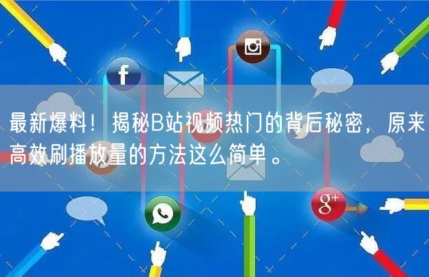 最新爆料！揭秘B站视频热门的背后秘密，原来高效刷播放量的方法这么简单。