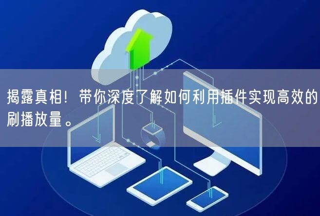揭露真相！带你深度了解如何利用插件实现高效的刷播放量。