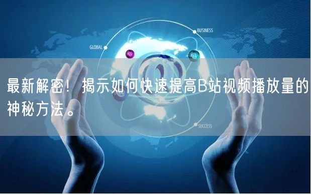 最新解密！揭示如何快速提高B站视频播放量的神秘方法。