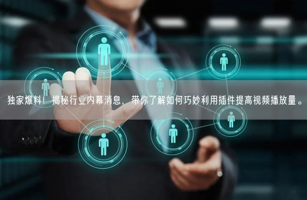独家爆料！揭秘行业内幕消息，带你了解如何巧妙利用插件提高视频播放量。