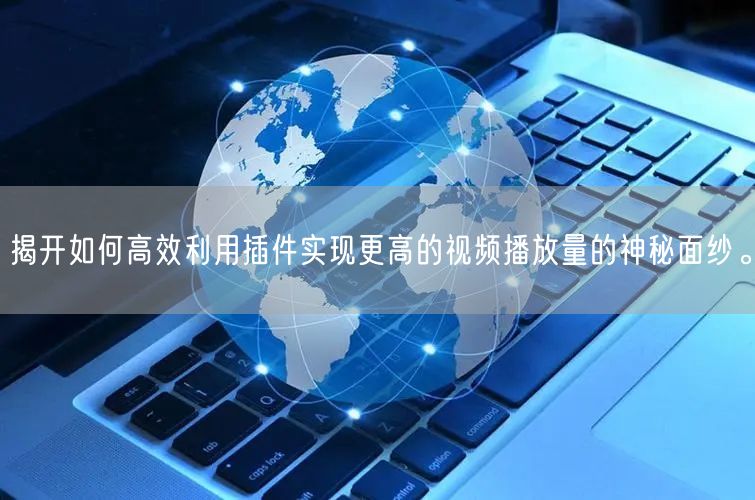 揭开如何高效利用插件实现更高的视频播放量的神秘面纱。