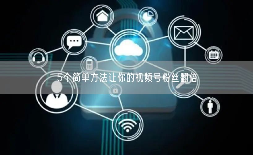5个简单方法让你的视频号粉丝翻倍