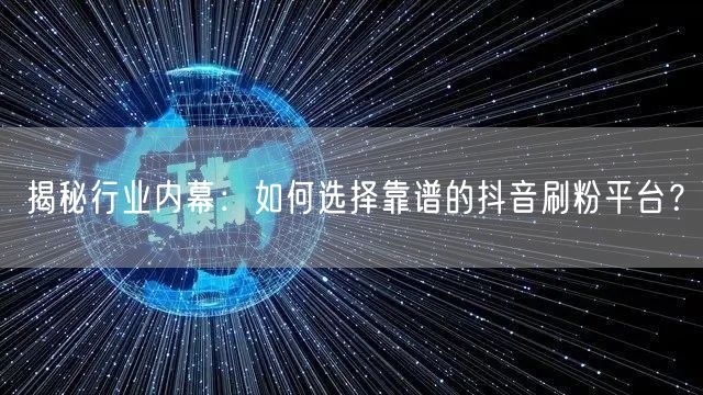 揭秘行业内幕：如何选择靠谱的抖音刷粉平台？