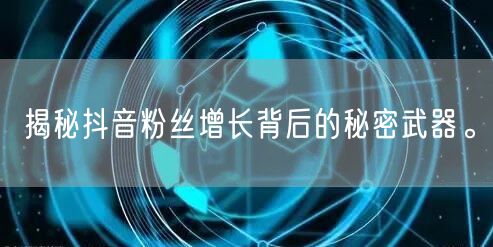 揭秘抖音粉丝增长背后的秘密武器。