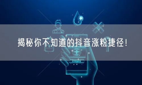 揭秘你不知道的抖音涨粉捷径！