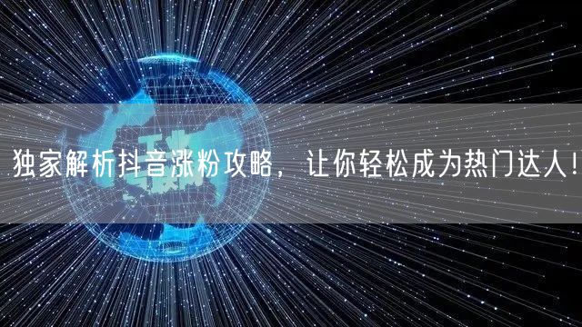独家解析抖音涨粉攻略，让你轻松成为热门达人！