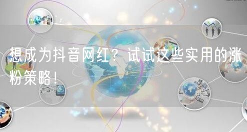 想成为抖音网红？试试这些实用的涨粉策略！
