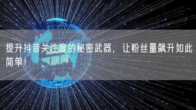 提升抖音关注度的秘密武器，让粉丝量飙升如此简单！