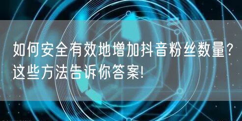 如何安全有效地增加抖音粉丝数量？这些方法告诉你答案!