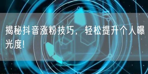 揭秘抖音涨粉技巧，轻松提升个人曝光度!