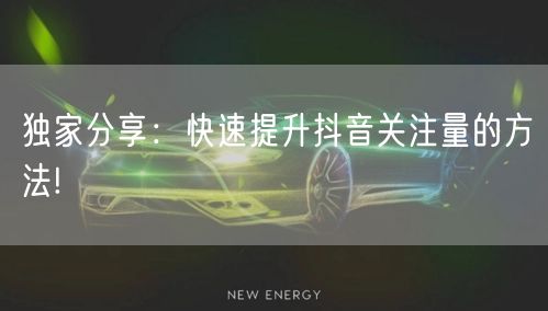 独家分享：快速提升抖音关注量的方法!