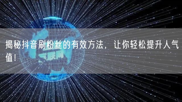 揭秘抖音刷粉丝的有效方法，让你轻松提升人气值！