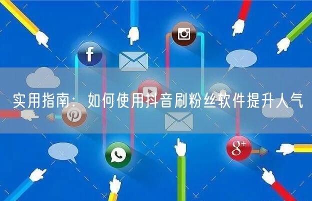 实用指南：如何使用抖音刷粉丝软件提升人气