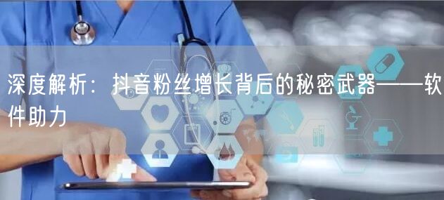 深度解析：抖音粉丝增长背后的秘密武器——软件助力