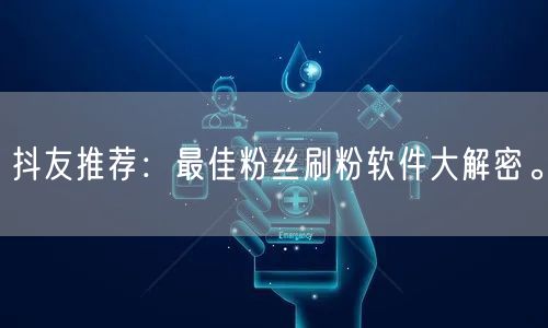 抖友推荐：最佳粉丝刷粉软件大解密。