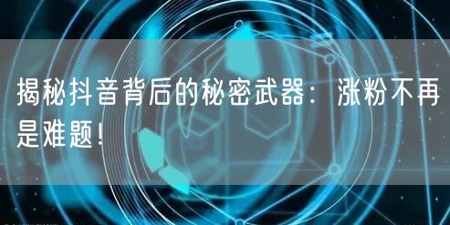 揭秘抖音背后的秘密武器：涨粉不再是难题！