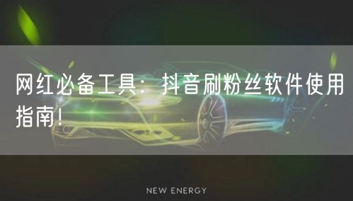 网红必备工具：抖音刷粉丝软件使用指南！