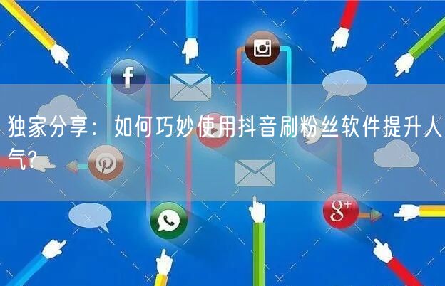 独家分享：如何巧妙使用抖音刷粉丝软件提升人气?