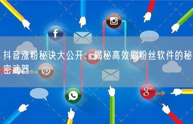 抖音涨粉秘诀大公开：揭秘高效刷粉丝软件的秘密武器