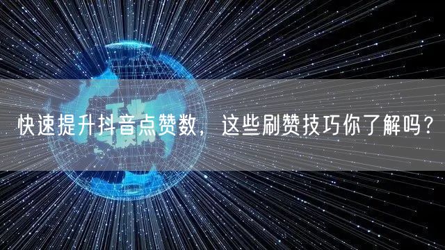 快速提升抖音点赞数，这些刷赞技巧你了解吗？