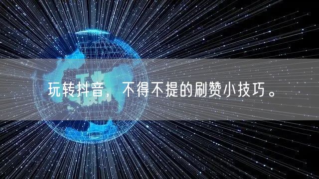 玩转抖音，不得不提的刷赞小技巧。