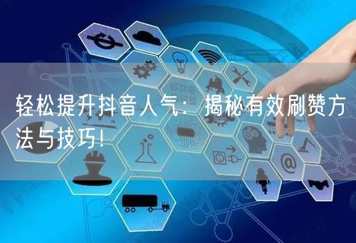 轻松提升抖音人气：揭秘有效刷赞方法与技巧！