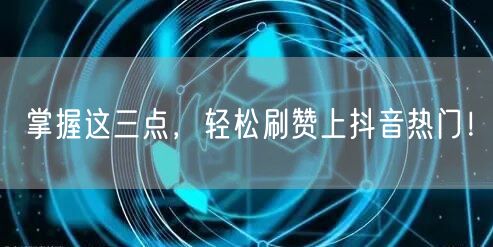 掌握这三点，轻松刷赞上抖音热门！