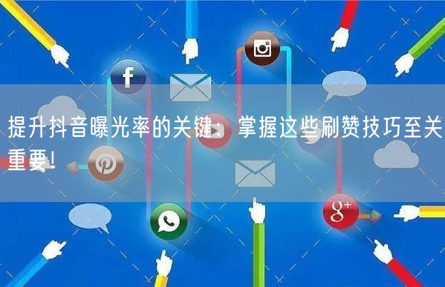 提升抖音曝光率的关键：掌握这些刷赞技巧至关重要！