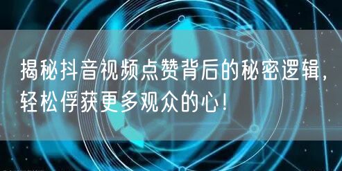 揭秘抖音视频点赞背后的秘密逻辑，轻松俘获更多观众的心！