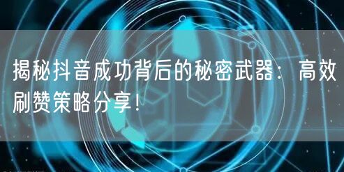揭秘抖音成功背后的秘密武器：高效刷赞策略分享！