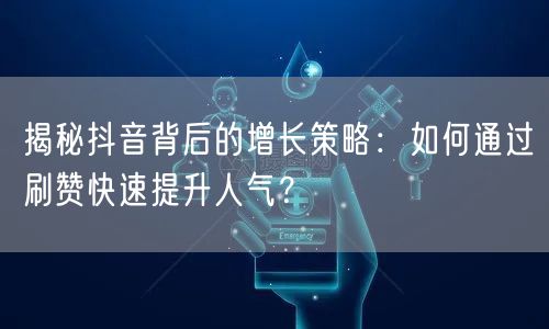 揭秘抖音背后的增长策略：如何通过刷赞快速提升人气？