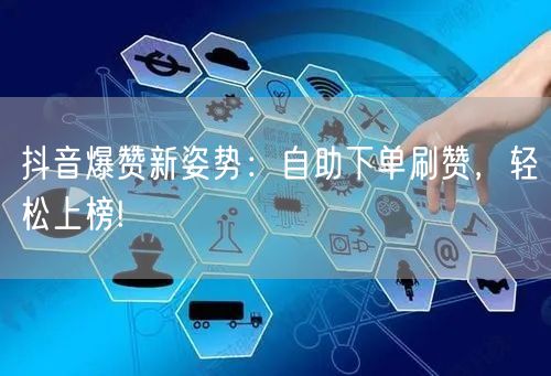 抖音爆赞新姿势：自助下单刷赞，轻松上榜!