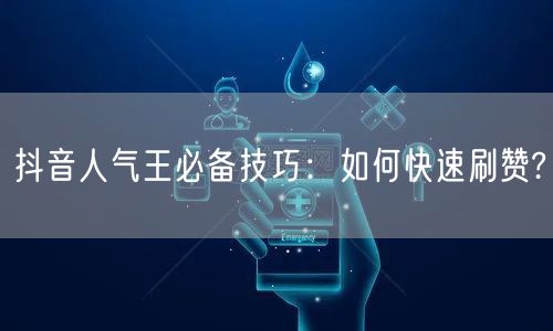 抖音人气王必备技巧：如何快速刷赞?