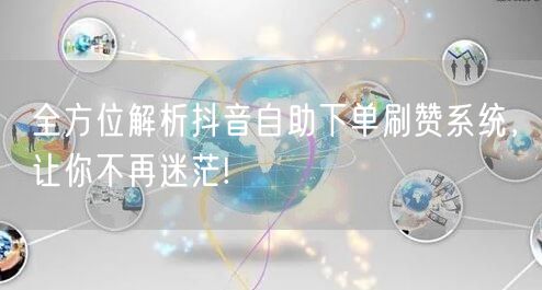 全方位解析抖音自助下单刷赞系统，让你不再迷茫!