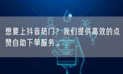 想要上抖音热门？我们提供高效的点赞自助下单服务。