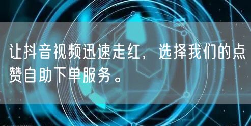 让抖音视频迅速走红，选择我们的点赞自助下单服务。