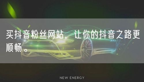 买抖音粉丝网站，让你的抖音之路更顺畅。