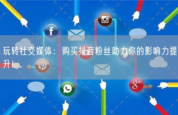 玩转社交媒体：购买抖音粉丝助力你的影响力提升！