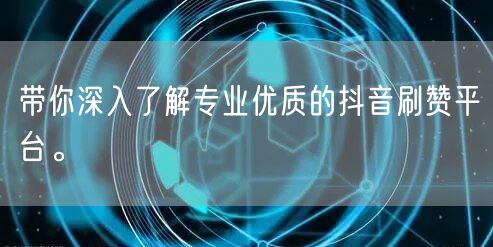 带你深入了解专业优质的抖音刷赞平台。