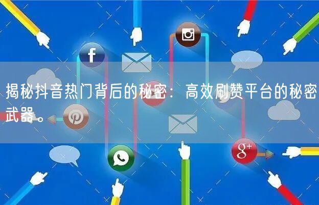 揭秘抖音热门背后的秘密：高效刷赞平台的秘密武器。