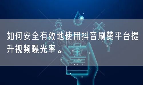 如何安全有效地使用抖音刷赞平台提升视频曝光率。