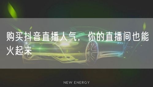 购买抖音直播人气，你的直播间也能火起来