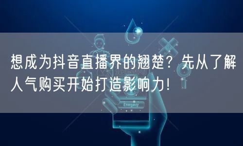 想成为抖音直播界的翘楚？先从了解人气购买开始打造影响力！