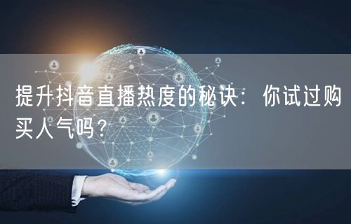 提升抖音直播热度的秘诀：你试过购买人气吗？