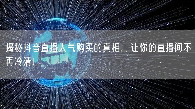 揭秘抖音直播人气购买的真相，让你的直播间不再冷清!