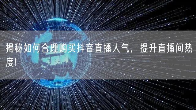 揭秘如何合理购买抖音直播人气，提升直播间热度!