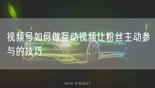 视频号如何做互动视频让粉丝主动参与的技巧
