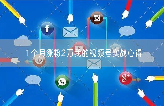 1个月涨粉2万我的视频号实战心得