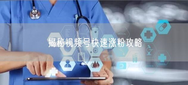 揭秘视频号快速涨粉攻略