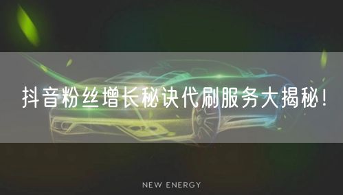 抖音粉丝增长秘诀代刷服务大揭秘！